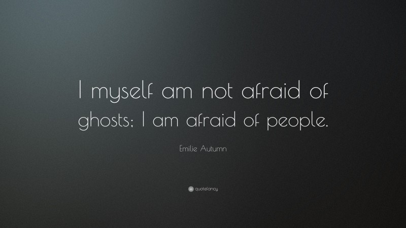 Emilie Autumn Quote: “I myself am not afraid of ghosts; I am afraid of people.”