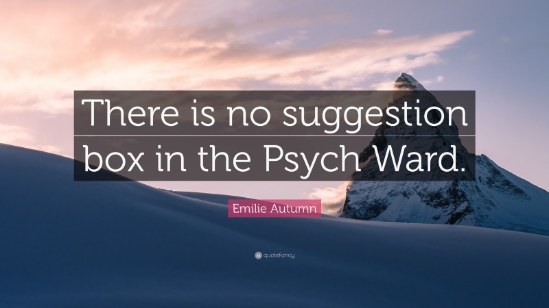 Emilie Autumn Quote: “There is no suggestion box in the Psych Ward.”