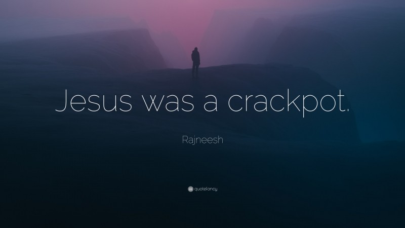 Rajneesh Quote: “Jesus was a crackpot.”
