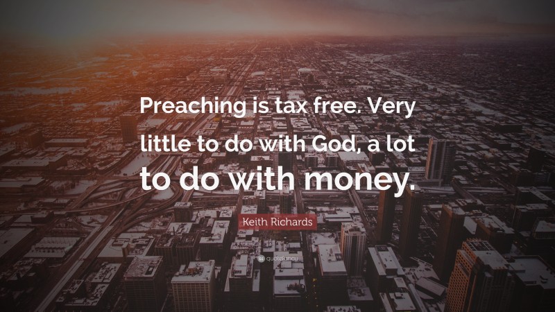 Keith Richards Quote: “Preaching is tax free. Very little to do with God, a lot to do with money.”