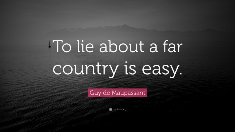 Guy de Maupassant Quote: “To lie about a far country is easy.”