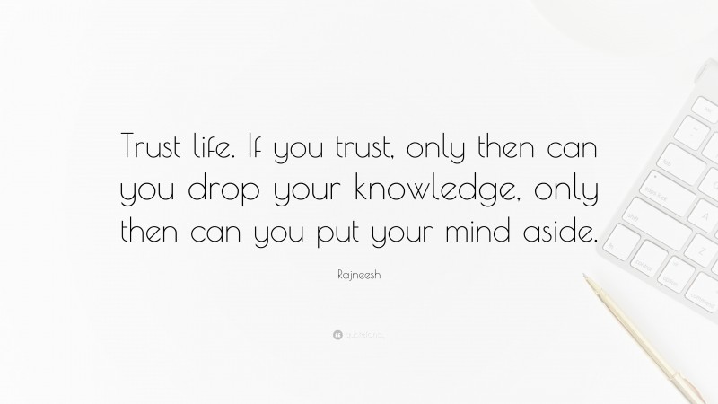 Rajneesh Quote: “Trust life. If you trust, only then can you drop your knowledge, only then can you put your mind aside.”