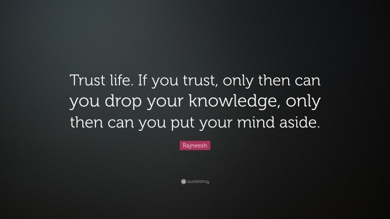 Rajneesh Quote: “Trust life. If you trust, only then can you drop your knowledge, only then can you put your mind aside.”