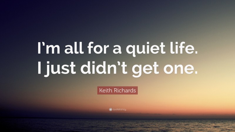 Keith Richards Quote: “I’m all for a quiet life. I just didn’t get one.”
