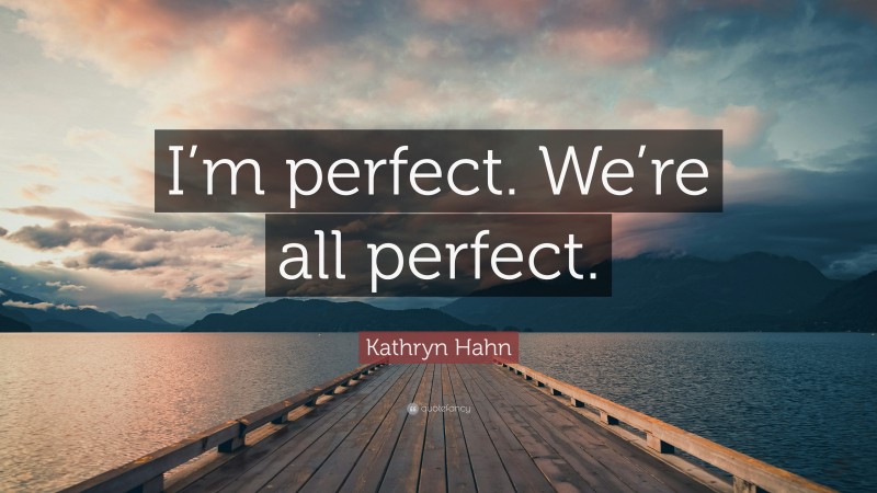 Kathryn Hahn Quote: “I’m perfect. We’re all perfect.”