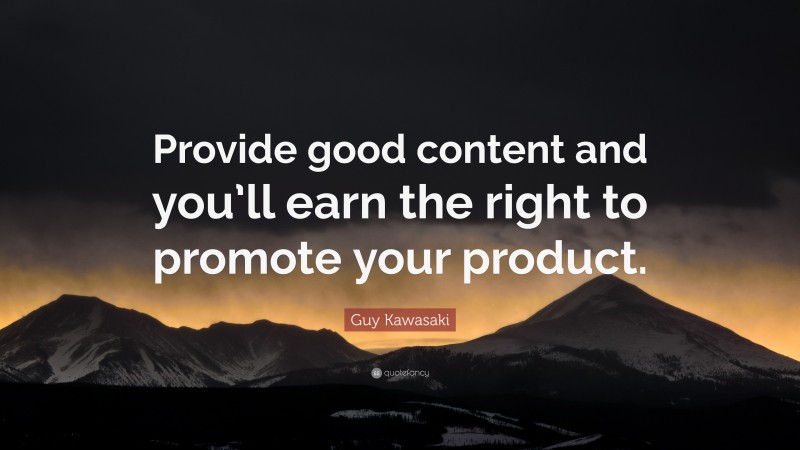 Guy Kawasaki Quote: “Provide good content and you’ll earn the right to promote your product.”