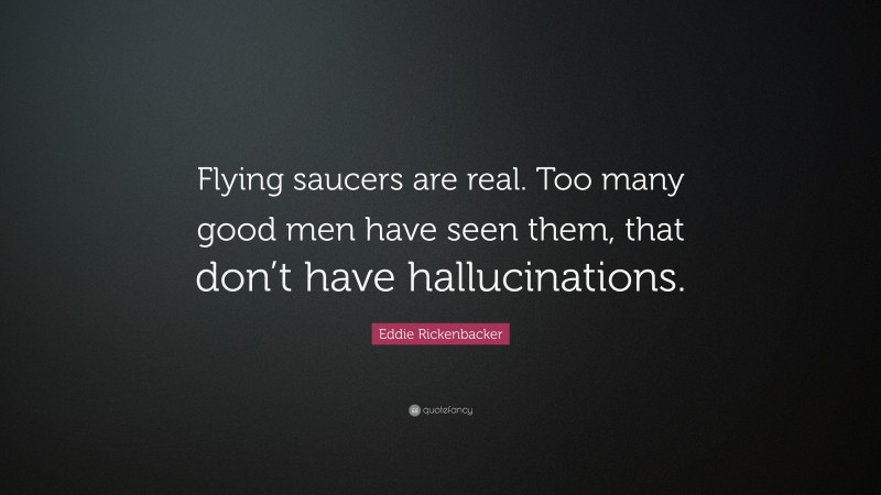 Eddie Rickenbacker Quote: “Flying saucers are real. Too many good men have seen them, that don’t have hallucinations.”