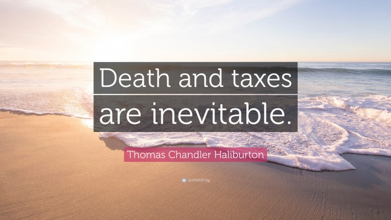 Thomas Chandler Haliburton Quote: “Death and taxes are inevitable.”