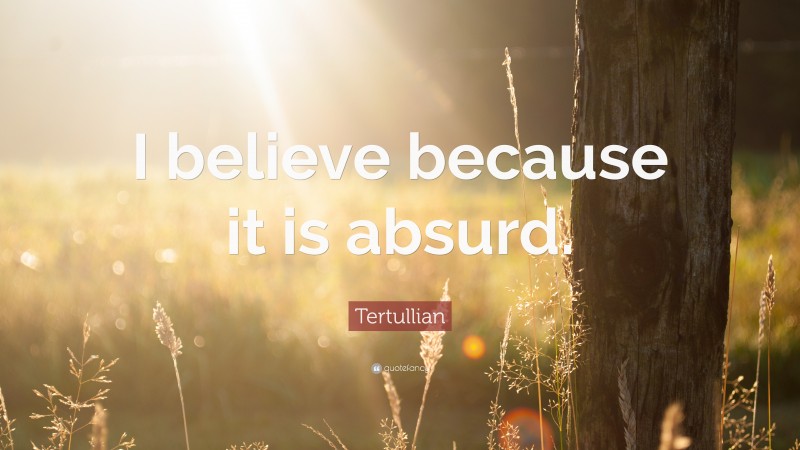 Tertullian Quote: “I believe because it is absurd.”