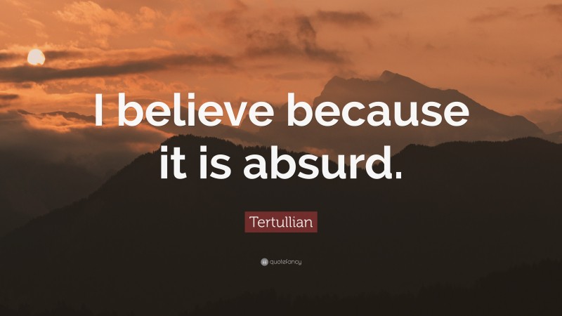 Tertullian Quote: “I believe because it is absurd.”