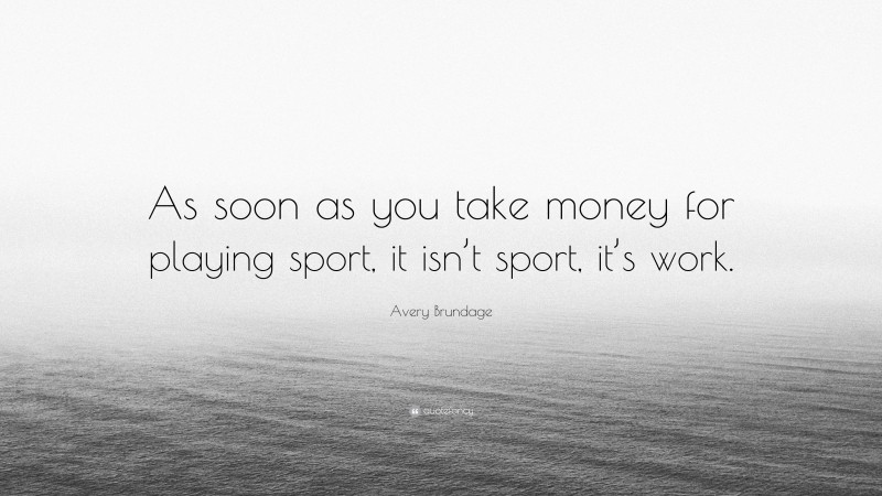 Avery Brundage Quote: “As soon as you take money for playing sport, it isn’t sport, it’s work.”