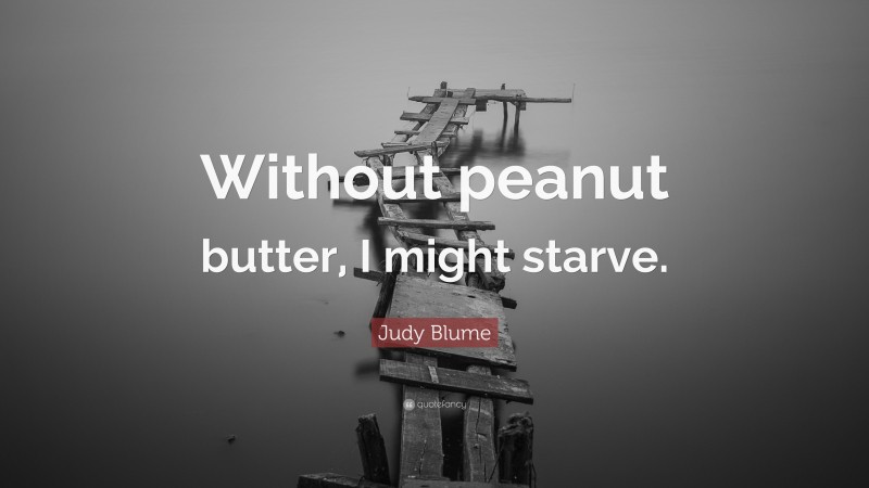 Judy Blume Quote: “Without peanut butter, I might starve.”