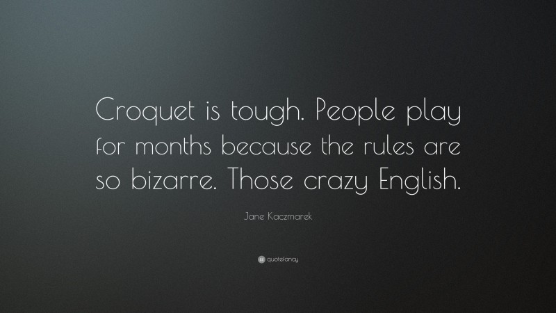 Jane Kaczmarek Quote: “Croquet is tough. People play for months because the rules are so bizarre. Those crazy English.”