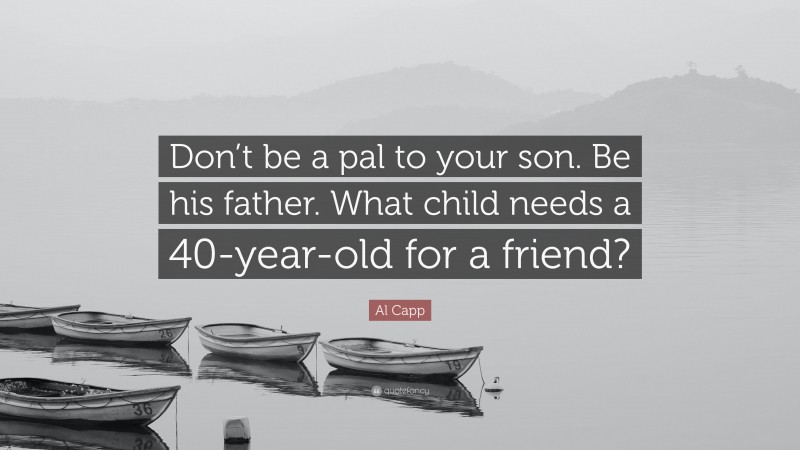 Al Capp Quote: “Don’t be a pal to your son. Be his father. What child needs a 40-year-old for a friend?”