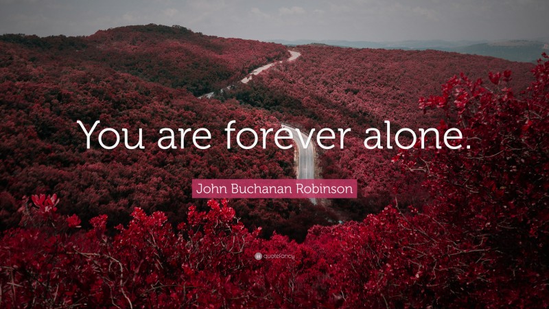 John Buchanan Robinson Quote: “You are forever alone.”