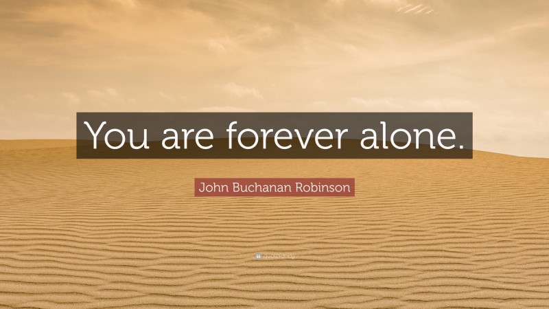 John Buchanan Robinson Quote: “You are forever alone.”