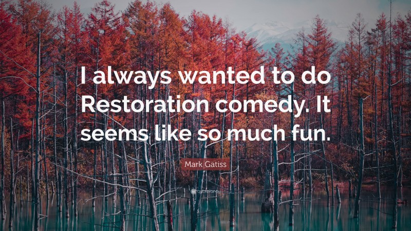 Mark Gatiss Quote: “I always wanted to do Restoration comedy. It seems like so much fun.”