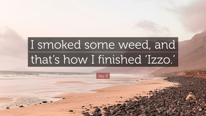 Jay-Z Quote: “I smoked some weed, and that’s how I finished ‘Izzo.’”