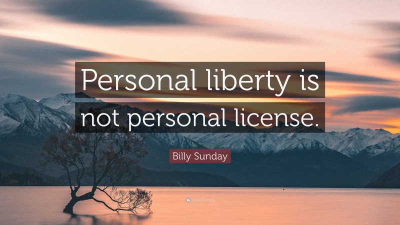 Billy Sunday Quote: “Personal liberty is not personal license.”