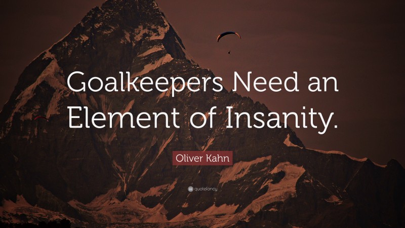Oliver Kahn Quote: “Goalkeepers Need an Element of Insanity.”