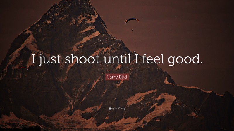 Larry Bird Quote: “I just shoot until I feel good.”