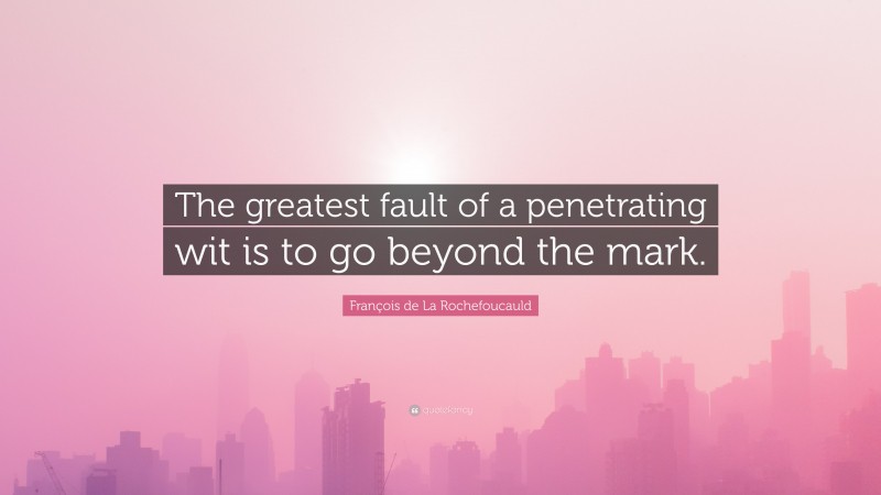 François de La Rochefoucauld Quote: “The greatest fault of a penetrating wit is to go beyond the mark.”