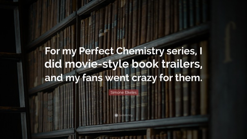 Simone Elkeles Quote: “For my Perfect Chemistry series, I did movie-style book trailers, and my fans went crazy for them.”