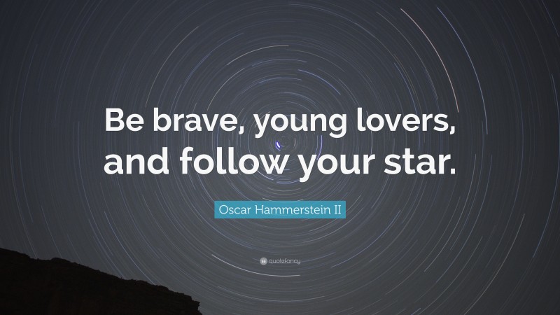 Oscar Hammerstein II Quote: “Be brave, young lovers, and follow your star.”