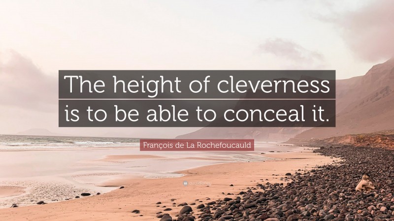 François de La Rochefoucauld Quote: “The height of cleverness is to be able to conceal it.”