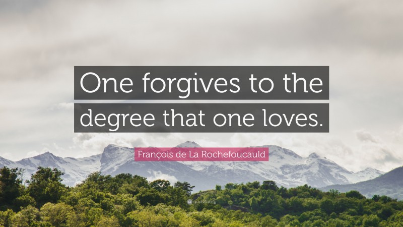 François de La Rochefoucauld Quote: “One forgives to the degree that one loves.”