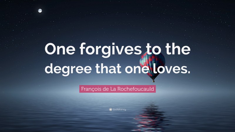 François de La Rochefoucauld Quote: “One forgives to the degree that one loves.”