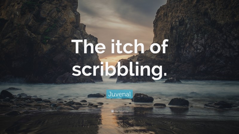 Juvenal Quote: “The itch of scribbling.”