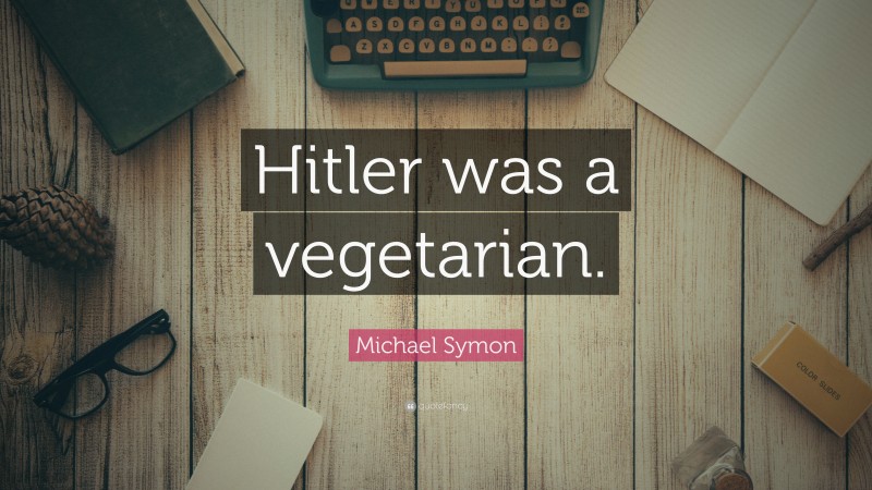 Michael Symon Quote: “Hitler was a vegetarian.”