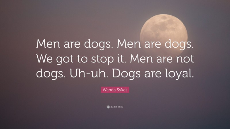 Wanda Sykes Quote: “Men are dogs. Men are dogs. We got to stop it. Men are not dogs. Uh-uh. Dogs are loyal.”