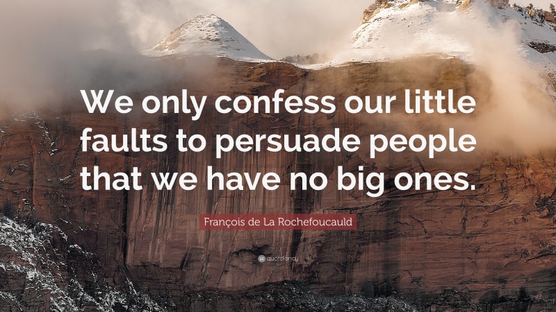 François de La Rochefoucauld Quote: “We only confess our little faults to persuade people that we have no big ones.”