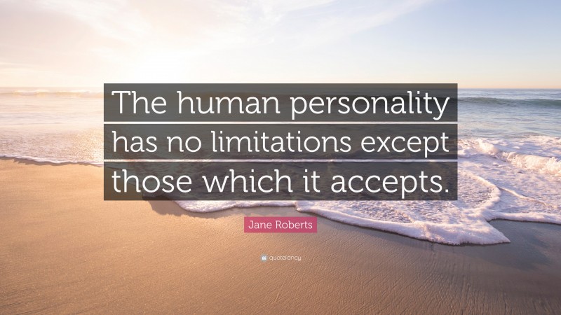 Jane Roberts Quote: “The human personality has no limitations except those which it accepts.”