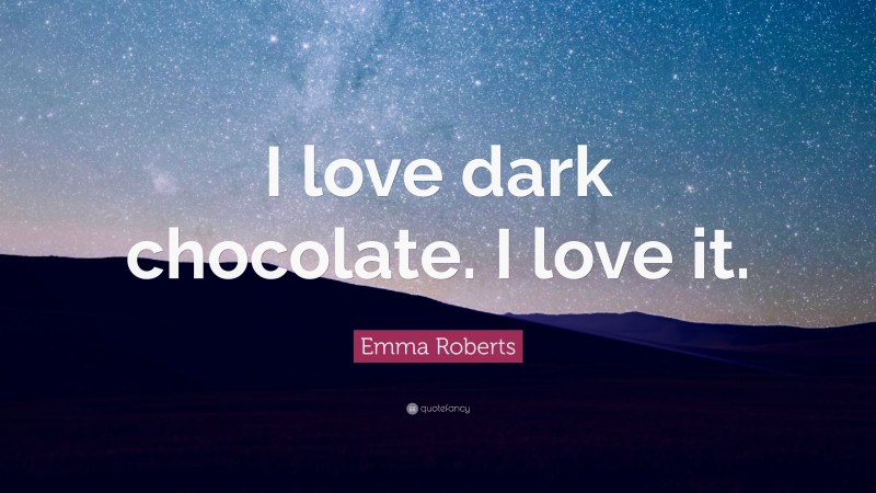 Emma Roberts Quote: “I love dark chocolate. I love it.”