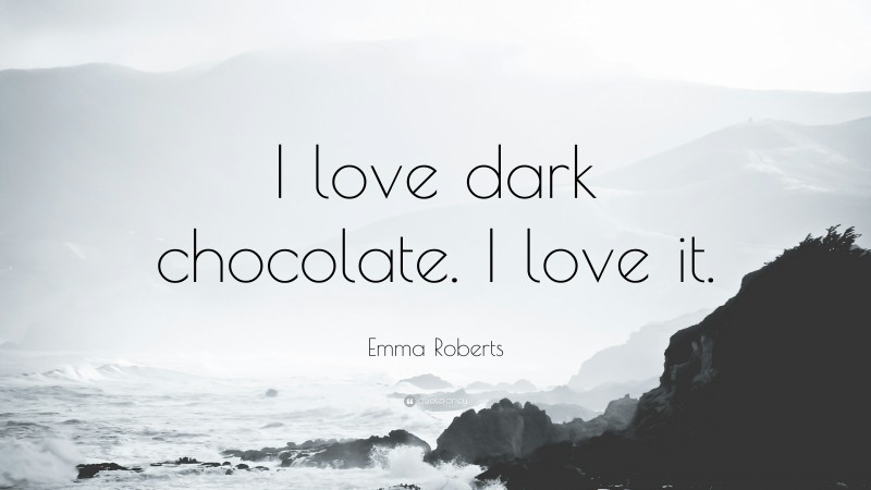 Emma Roberts Quote: “I love dark chocolate. I love it.”