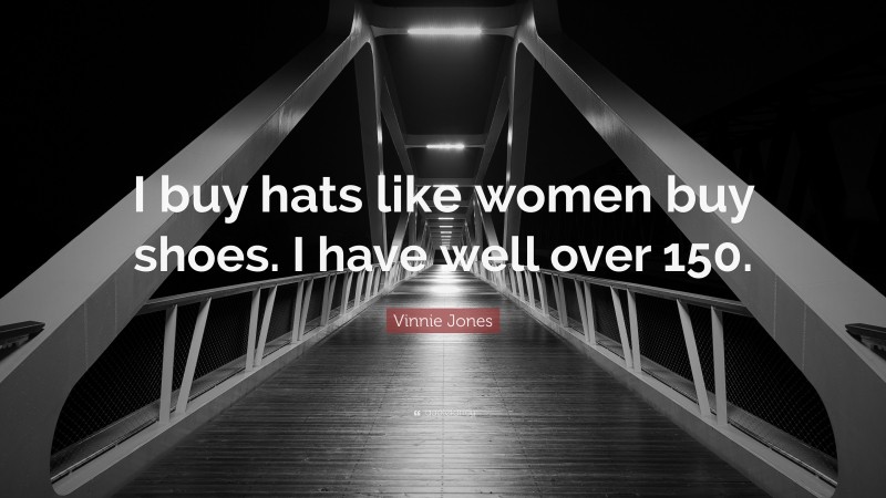 Vinnie Jones Quote: “I buy hats like women buy shoes. I have well over 150.”