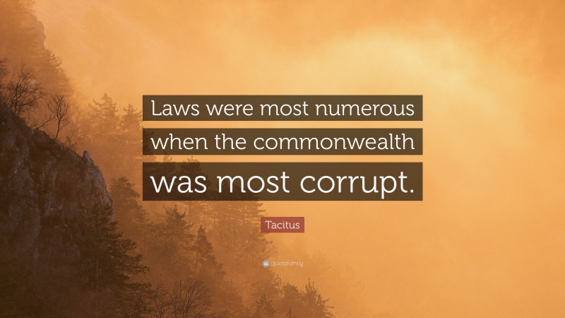 Tacitus Quote: “Laws were most numerous when the commonwealth was most corrupt.”