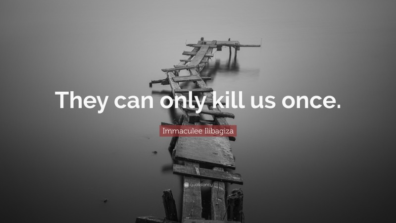 Immaculee Ilibagiza Quote: “They can only kill us once.”