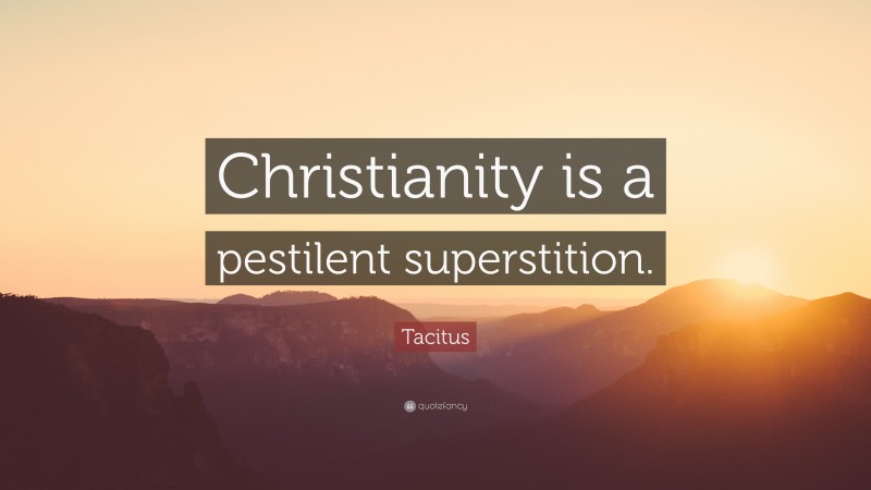 Tacitus Quote: “Christianity is a pestilent superstition.”
