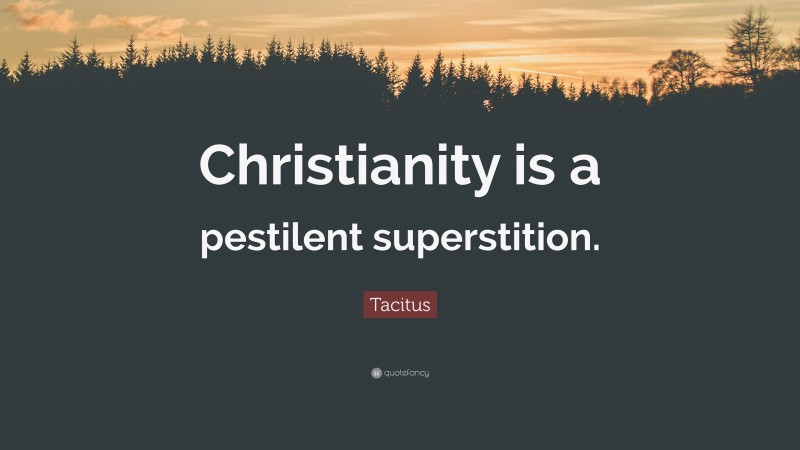 Tacitus Quote: “Christianity is a pestilent superstition.”