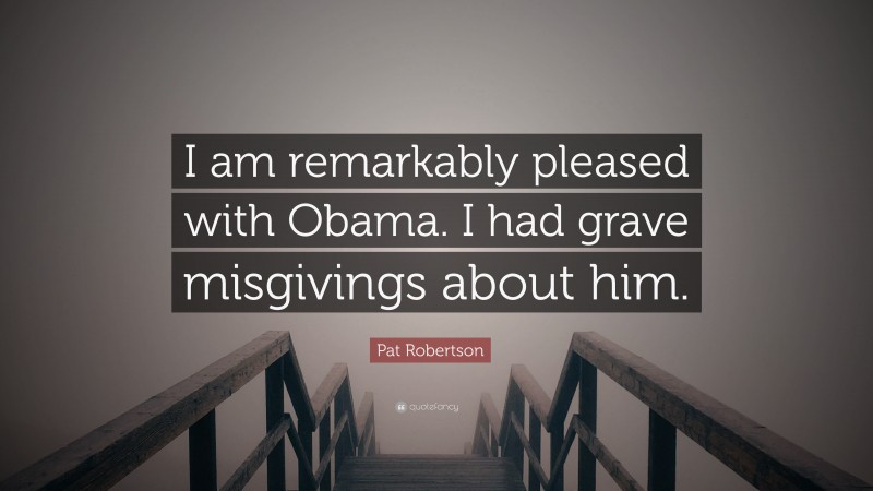 Pat Robertson Quote: “I am remarkably pleased with Obama. I had grave misgivings about him.”