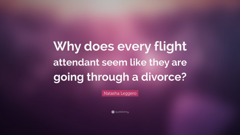 Natasha Leggero Quote: “Why does every flight attendant seem like they are going through a divorce?”