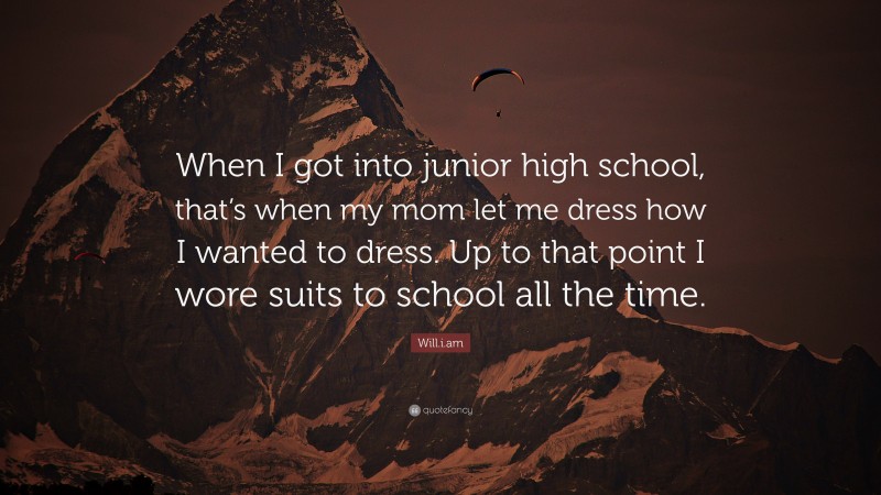 Will.i.am Quote: “When I got into junior high school, that’s when my mom let me dress how I wanted to dress. Up to that point I wore suits to school all the time.”
