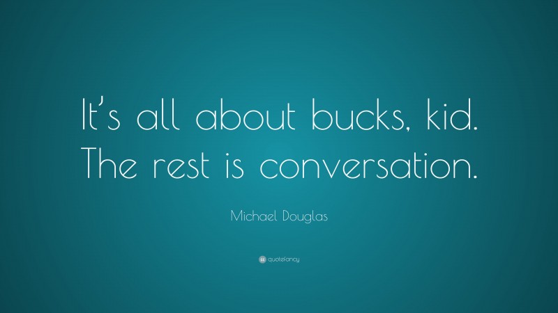 Michael Douglas Quote: “It’s all about bucks, kid. The rest is conversation.”
