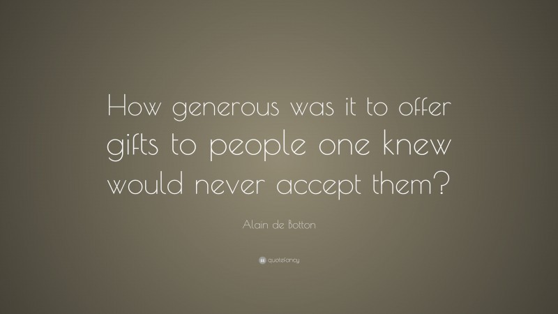 Alain de Botton Quote: “How generous was it to offer gifts to people one knew would never accept them?”