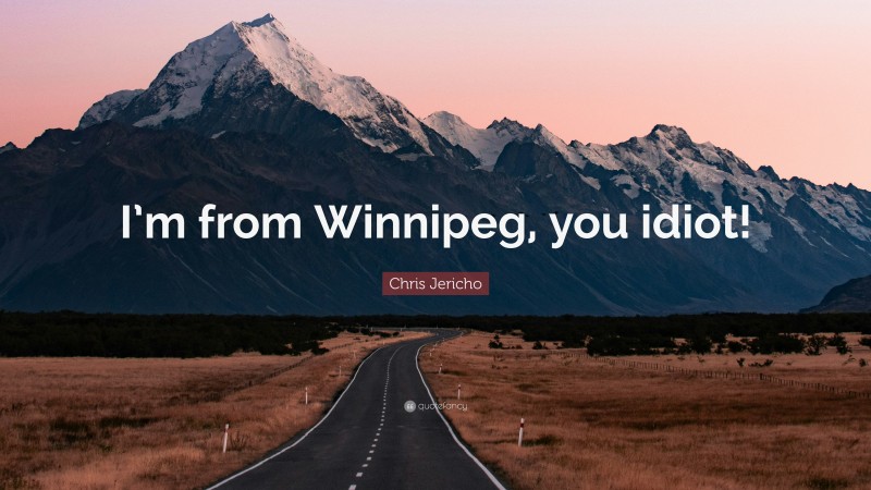 Chris Jericho Quote: “I’m from Winnipeg, you idiot!”