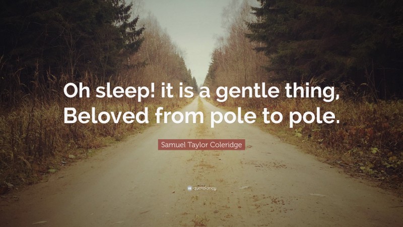 Samuel Taylor Coleridge Quote: “Oh sleep! it is a gentle thing, Beloved from pole to pole.”